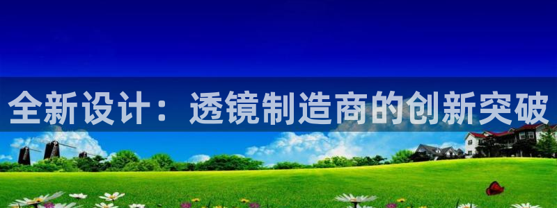 门徒娱乐个67五壹叁八：全新设计：透镜制造商的创新突破