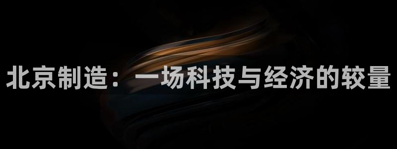 门徒娱乐周333OO：北京制造：一场科技与经济的较量