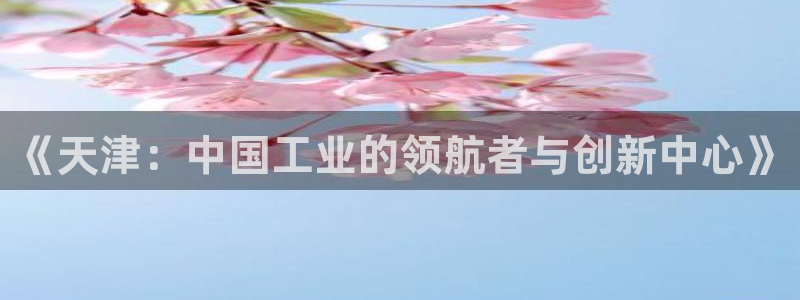 蓝狮和门徒娱乐：《天津：中国工业的领航者与创新中心》