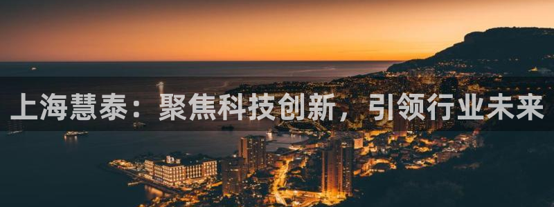 门徒娱乐注册登入：上海慧泰：聚焦科技创新，引领行业未来