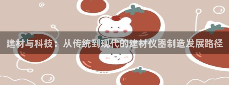 门徒娱乐盈利方法：建材与科技：从传统到现代的建材仪器制造发展
