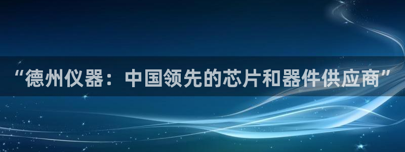 门徒娱乐注册进听333OO判官：“德州仪器：中国领先的芯片和
