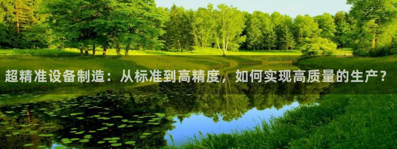 风暴门徒娱乐：超精准设备制造：从标准到高精度，如何实现高质量