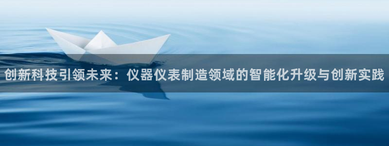 门徒娱乐手机登录不了：创新科技引领未来：仪器仪表制造领域的智