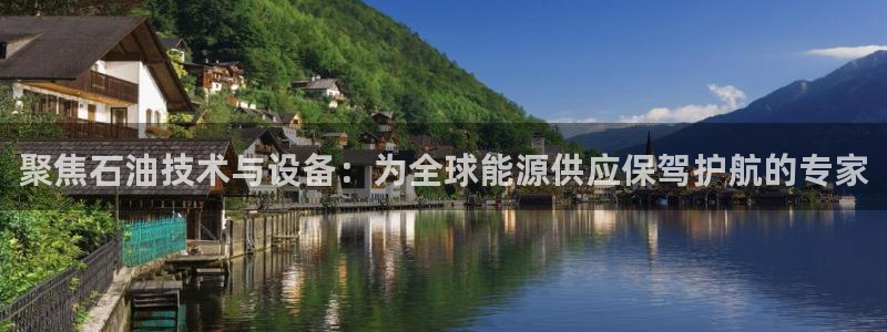 门徒娱乐上7O667：聚焦石油技术与设备：为全球能源供应保驾