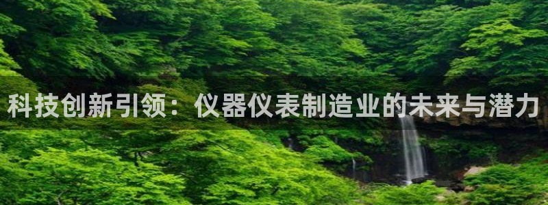 门徒娱乐跑路了吗最新消息新闻：科技创新引领：仪器仪表制造业的
