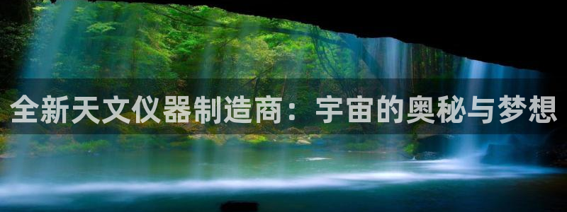 和门徒娱乐一样的平台：全新天文仪器制造商：宇宙的奥秘与梦想