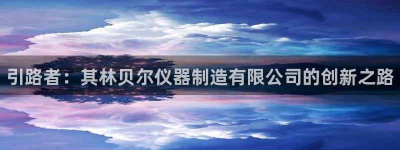 门徒娱乐官网下载安装：引路者：其林贝尔仪器制造有限公司的创新