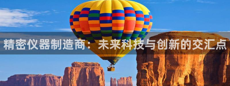 门徒娱乐登录网址：精密仪器制造商：未来科技与创新的交汇点