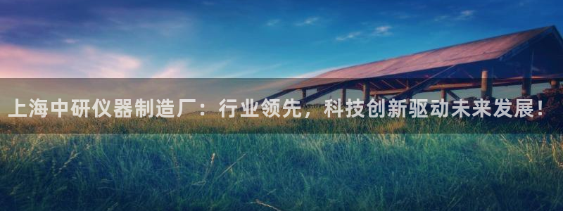 跟门徒娱乐一样的平台：上海中研仪器制造厂：行业领先，科技创新