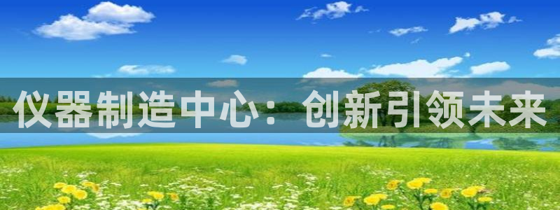 门徒娱乐吧：仪器制造中心：创新引领未来