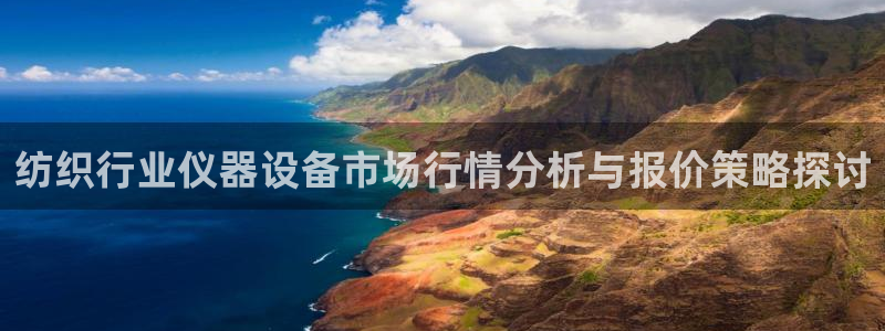 门徒娱乐平台可靠吗知乎：纺织行业仪器设备市场行情分析与报价策