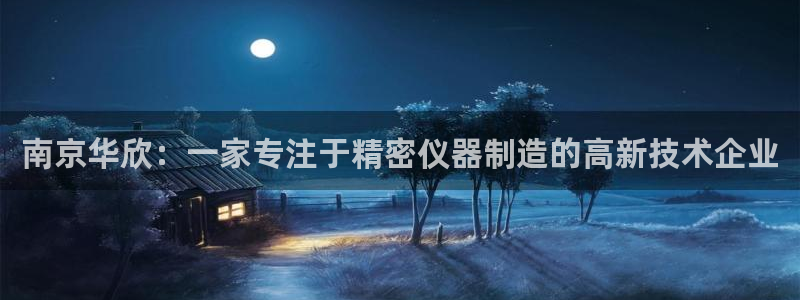 门徒娱乐代理：南京华欣：一家专注于精密仪器制造的高新技术企业