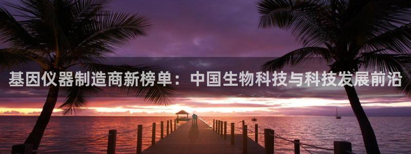 门徒娱乐他49403：基因仪器制造商新榜单：中国生物科技与科