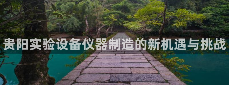 门徒娱乐场究7276O：贵阳实验设备仪器制造的新机遇与挑战