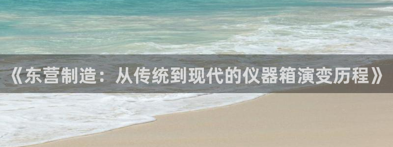 门徒第娱乐日5指尖：《东营制造：从传统到现代的仪器箱演变历程