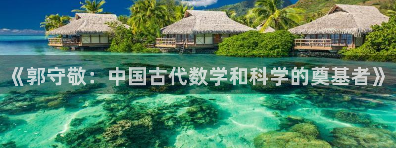 门徒娱乐主管那去判官333OO：《郭守敬：中国古代数学和科学