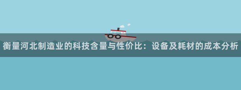 门徒娱乐是玩什么：衡量河北制造业的科技含量与性价比：设备及耗