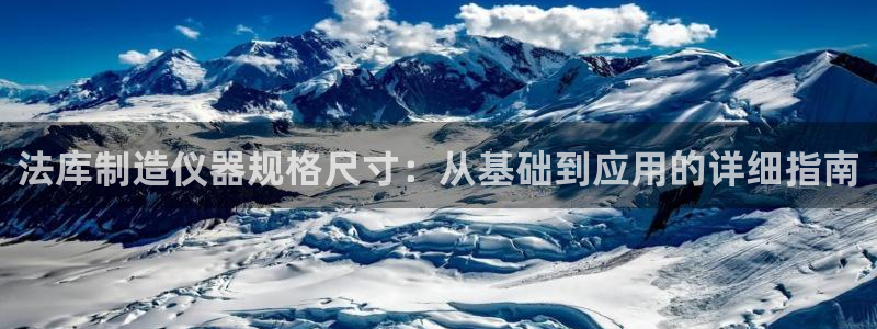 门徒娱乐软件下载安装：法库制造仪器规格尺寸：从基础到应用的详