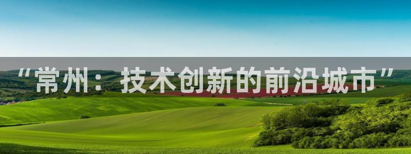 门徒娱乐开奖平台直播：“常州：技术创新的前沿城市”