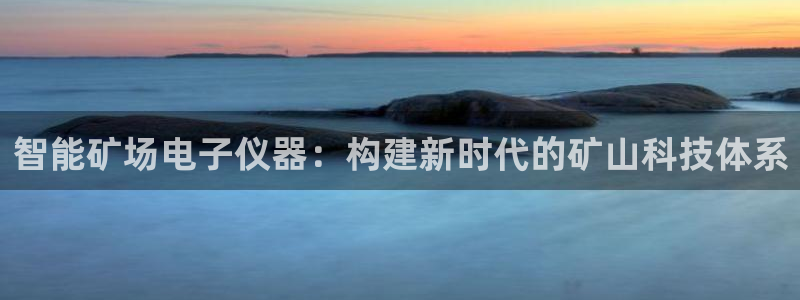 门徒娱乐总代理怎么样呀：智能矿场电子仪器：构建新时代的矿山科