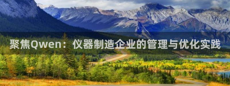 门徒娱乐平台网址是什么：聚焦Qwen：仪器制造企业的管理与优