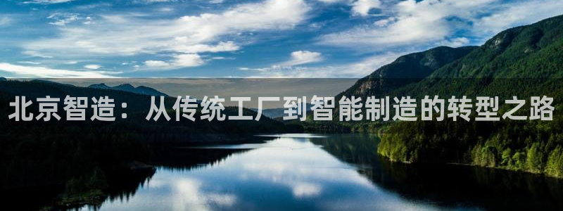 门徒娱乐在线登录官网：北京智造：从传统工厂到智能制造的转型之