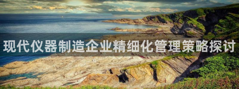 门徒娱乐主管39977l6视频：现代仪器制造企业精细化管理策