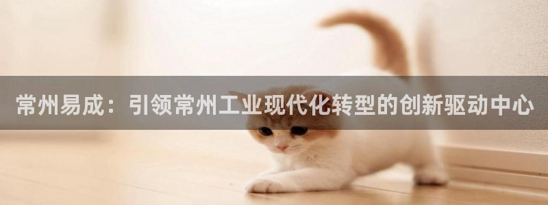 门徒娱乐加主管39977l6：常州易成：引领常州工业现代化转