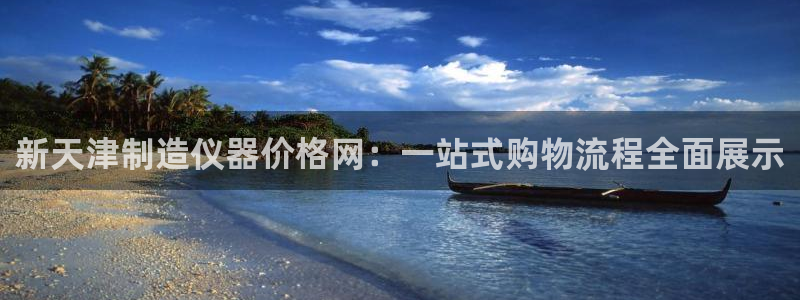 门徒娱乐平台登录地址：新天津制造仪器价格网：一站式购物流程全
