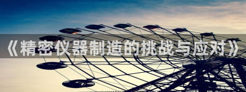 娱乐门徒免费阅读：《精密仪器制造的挑战与应对》