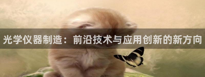 拉菲9门徒娱乐：光学仪器制造：前沿技术与应用创新的新方向