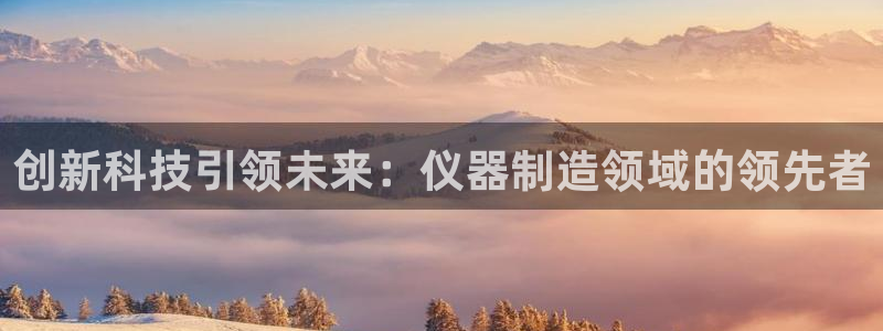 门徒娱乐后5指尖：创新科技引领未来：仪器制造领域的领先者