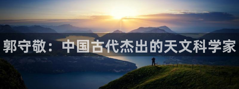 举报门徒娱乐的电话：郭守敬：中国古代杰出的天文科学家