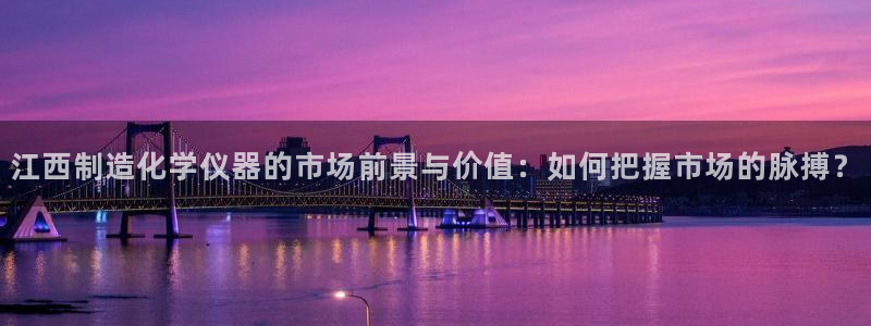 门徒娱乐网页版下载地址：江西制造化学仪器的市场前景与价值：如