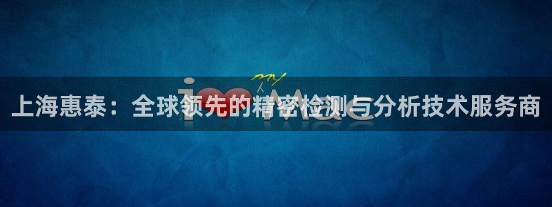 门徒娱乐怎么注册微信：上海惠泰：全球领先的精密检测与分析技术