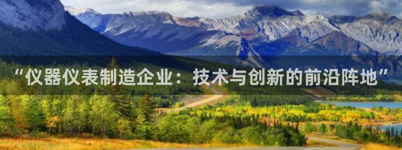 门徒娱乐方拔7276O：“仪器仪表制造企业：技术与创新的前沿