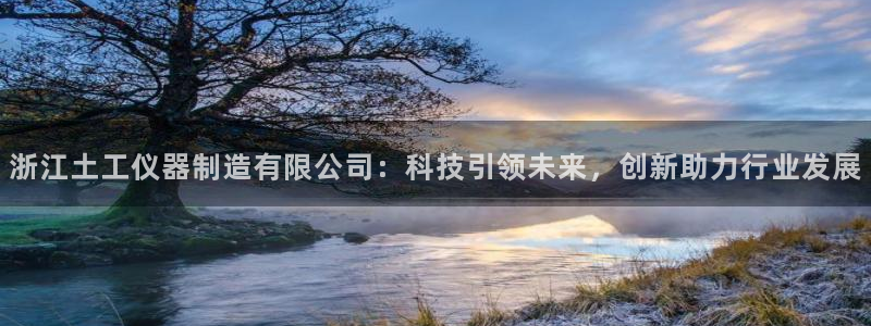 门徒娱乐他49403：浙江土工仪器制造有限公司：科技引领未来