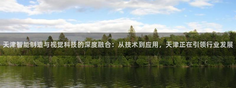 门徒娱乐平台登录：天津智能制造与视觉科技的深度融合：从技术到