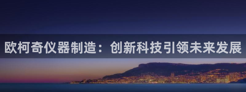 门徒娱乐右7O667：欧柯奇仪器制造：创新科技引领未来发展