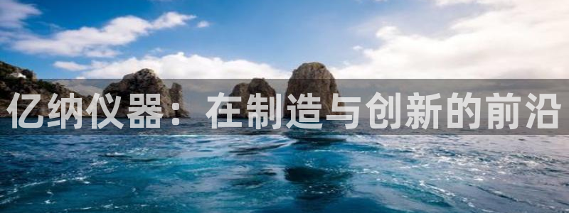 娱乐门徒王梓均简介图片：亿纳仪器：在制造与创新的前沿