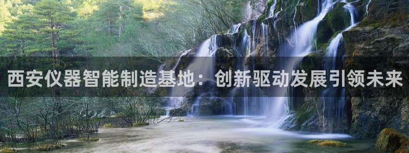 门徒娱乐登录地址：西安仪器智能制造基地：创新驱动发展引领未来