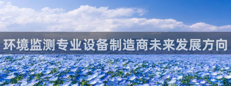 门徒娱乐盈利怎么样知乎：环境监测专业设备制造商未来发展方向