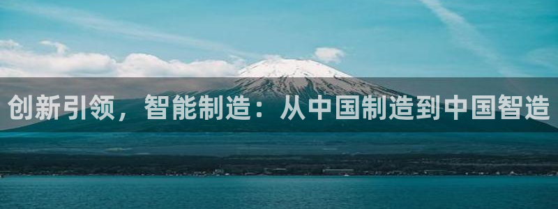 门徒娱乐在线登录观看：创新引领，智能制造：从中国制造到中国智