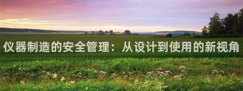 门徒娱乐注册地判官333OO：仪器制造的安全管理：从设计到使