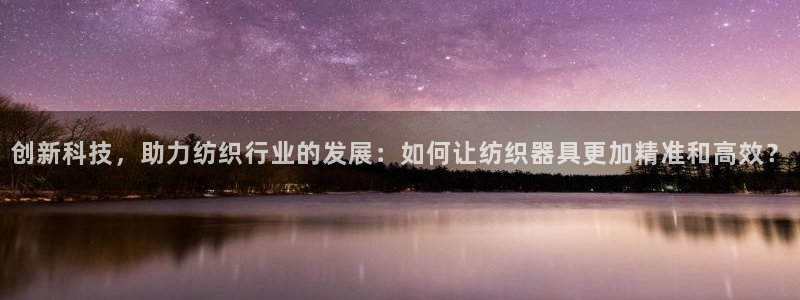 举报门徒娱乐：创新科技，助力纺织行业的发展：如何让纺织器具更