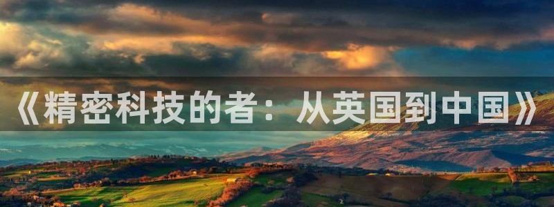 门徒娱乐注册官网：《精密科技的者：从英国到中国》