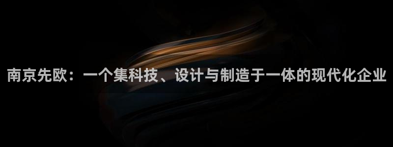 门徒娱乐手机登录不上去：南京先欧：一个集科技、设计与制造于一