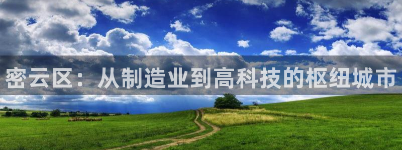 门徒娱乐官方版下载：密云区：从制造业到高科技的枢纽城市