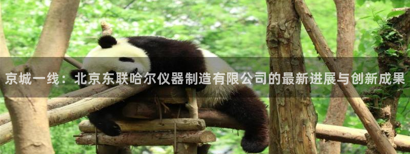 门徒娱乐是：京城一线：北京东联哈尔仪器制造有限公司的最新进展